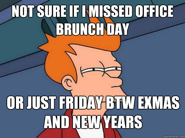 not sure if i missed office brunch day or just friday btw exmas and new years - not sure if i missed office brunch day or just friday btw exmas and new years  Futurama Fry