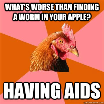 What's worse than finding a worm in your apple? Having AIDS  Anti-Joke Chicken
