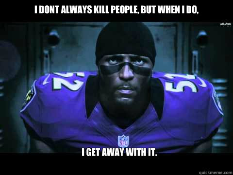 I dont always kill people, but when i do, I get away with it. - I dont always kill people, but when i do, I get away with it.  Ray Lewis