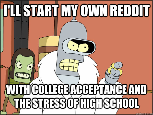 I'll start my own reddit with college acceptance and the stress of high school  blackjack and hookers
