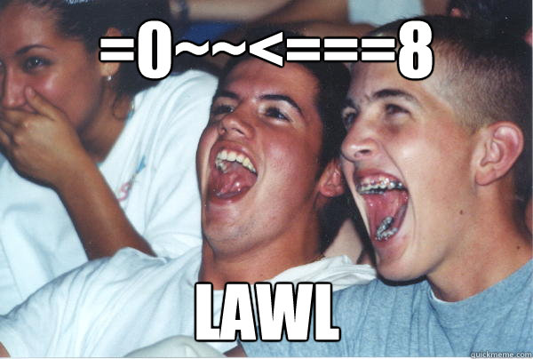 =0~~<===8 LAWL  Immature High Schoolers