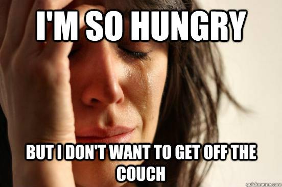 i'm so hungry but i don't want to get off the couch  First World Problems