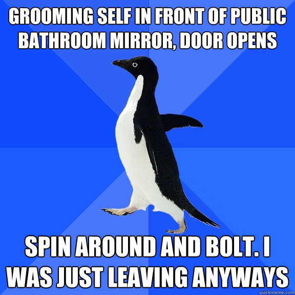 Grooming self in front of public bathroom mirror, door opens spin around and bolt. i was just leaving anyways  Socially Awkward Penguin