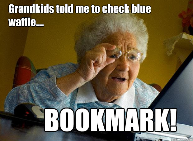 Grandkids told me to check blue waffle.... BOOKMARK!  Grandma finds the Internet
