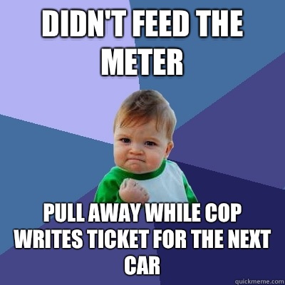 Didn't feed the meter Pull away while cop writes ticket for the next car  Success Kid