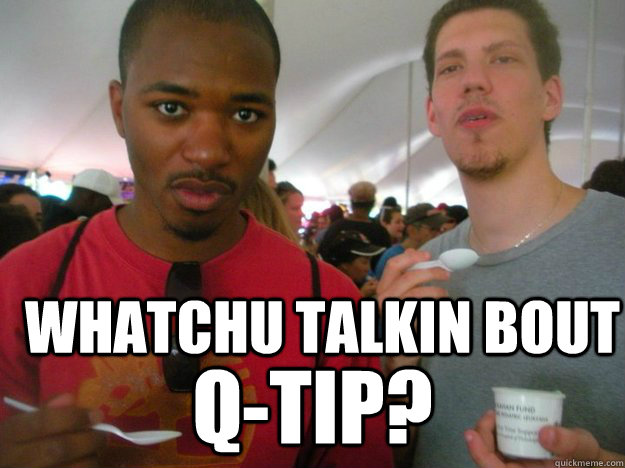 Whatchu talkin bout Q-tip? - Whatchu talkin bout Q-tip?  Misc