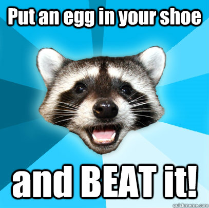 Put an egg in your shoe and BEAT it!  Lame Pun Coon
