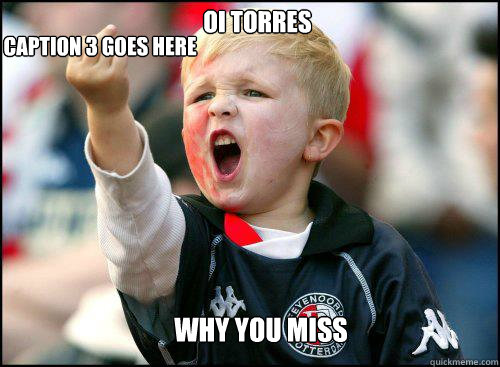 OI TORRES  WHY YOU MISS Caption 3 goes here - OI TORRES  WHY YOU MISS Caption 3 goes here  soccer memes