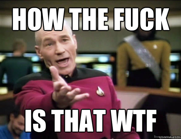 how the fuck is that wtf  Annoyed Picard HD