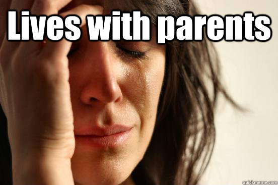 Lives with parents   First World Problems