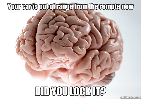 Your car is out of range from the remote now DID YOU LOCK IT?  - Your car is out of range from the remote now DID YOU LOCK IT?   Scumbag Brain