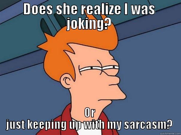 DOES SHE REALIZE I WAS JOKING? OR JUST KEEPING UP WITH MY SARCASM? Futurama Fry