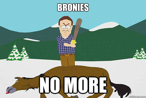 Bronies No more - Bronies No more  Southpark Beating a dead horse