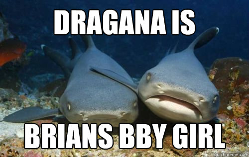 Dragana is  Brians bby girl  Compassionate Shark Friend