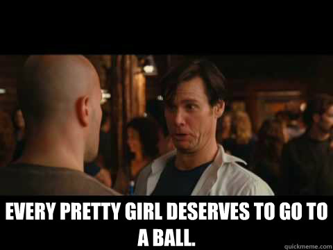  Every pretty girl deserves to go to a ball.  
