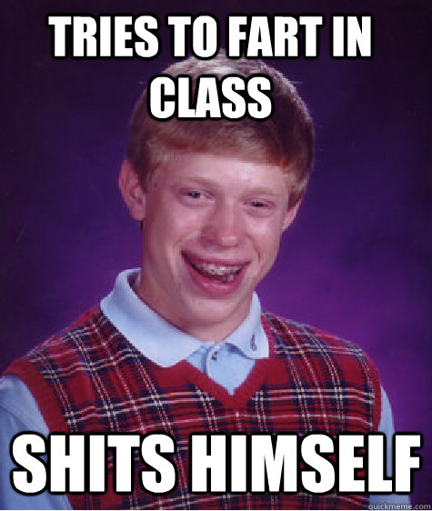 tries to fart in class shits himself  Bad Luck Brian