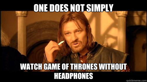 ONE DOES NOT SIMPLY  watch game of thrones without headphones  One Does Not Simply
