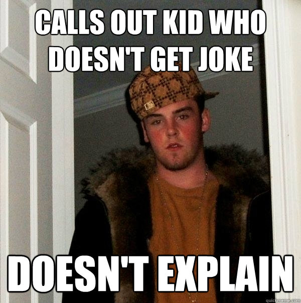 calls out kid who doesn't get joke doesn't explain - calls out kid who doesn't get joke doesn't explain  Scumbag Steve