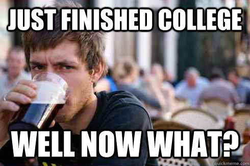 Just finished college Well now what?  Lazy College Senior