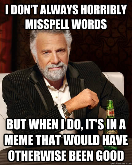 I don't always horribly misspell words  but when I do, It's in a meme that would have otherwise been good   The Most Interesting Man In The World