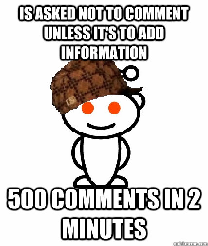 is asked not to comment unless it's to add information 500 comments in 2 minutes  Scumbag Redditor