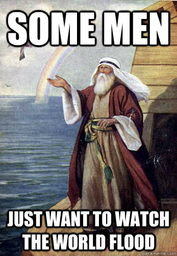 Some men Just want to watch the world flood - Some men Just want to watch the world flood  Noah