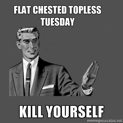 Flat chested Topless Tuesday  Bottom caption - Flat chested Topless Tuesday  Bottom caption  kill yourself