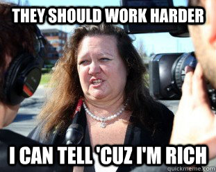 They should work harder I can tell 'cuz I'm rich  