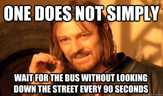 ONE DOES NOT SIMPLY WAIT FOR THE BUS WITHOUT LOOKING DOWN THE STREET EVERY 90 SECONDS  One Does Not Simply