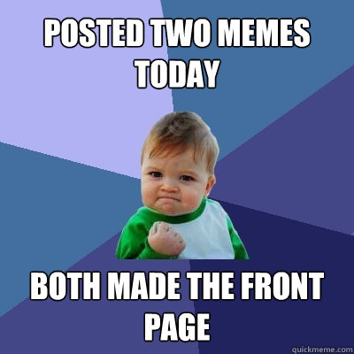 posted two memes today both made the front page  Success Kid