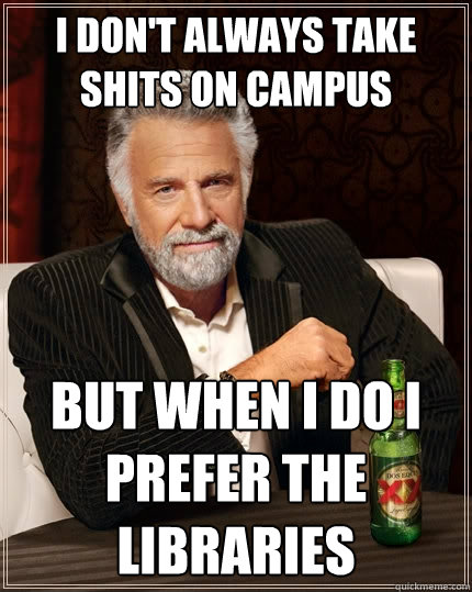 I don't always take shits on Campus  But when I do I prefer the libraries 
  The Most Interesting Man In The World