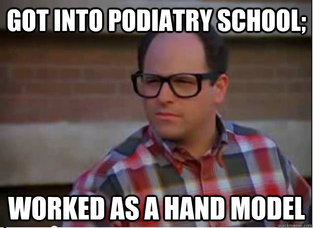 Got into podiatry school; worked as a hand model - Got into podiatry school; worked as a hand model  Hipster George Costanza