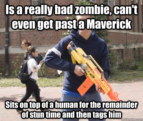 Is a really bad zombie, can't even get past a Maverick Sits on top of a human for the remainder of stun time and then tags him - Is a really bad zombie, can't even get past a Maverick Sits on top of a human for the remainder of stun time and then tags him  Douchebag HvZ Player