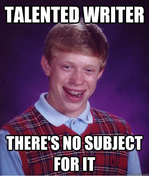 Talented Writer There's no subject for it  Bad Luck Brian