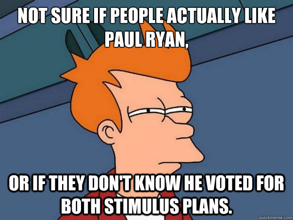 Not sure if people actually like Paul Ryan, or if they don't know he voted for both stimulus plans.  Futurama Fry