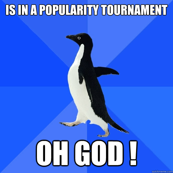 is in a popularity tournament oh god !  Socially Awkward Penguin
