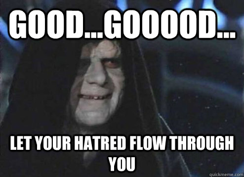 good...gooood... let your hatred flow through you - good...gooood... let your hatred flow through you  Emperor Palpatine