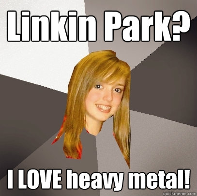Linkin Park? I LOVE heavy metal!  Musically Oblivious 8th Grader