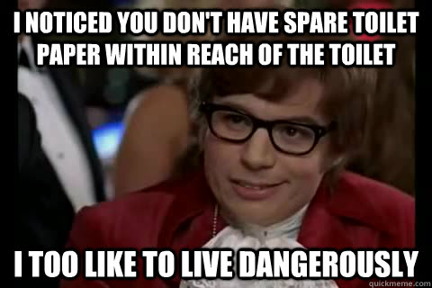 I noticed you don't have spare toilet paper within reach of the toilet i too like to live dangerously - I noticed you don't have spare toilet paper within reach of the toilet i too like to live dangerously  Dangerously - Austin Powers