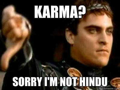 Karma? Sorry I'm not hindu  Downvoting Roman