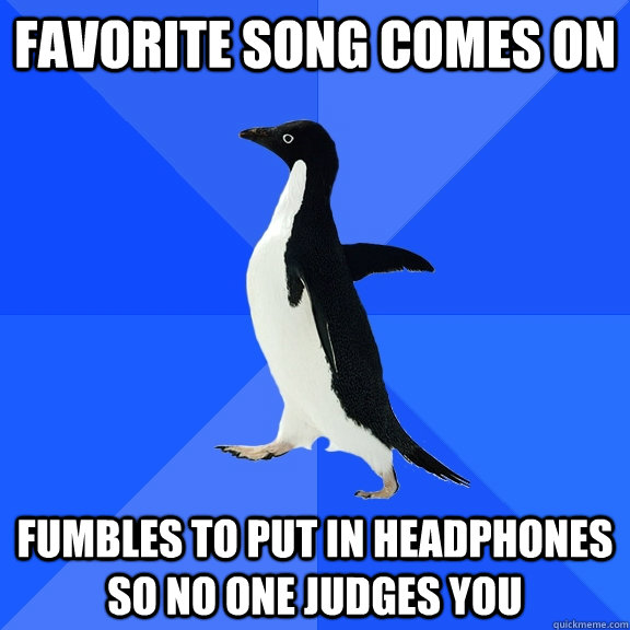 Favorite song comes on Fumbles to put in headphones so no one judges you   Socially Awkward Penguin