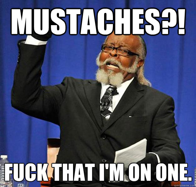 MustachES?! FUCK THAT I'M ON ONE.  Jimmy McMillan