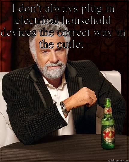 I DON'T ALWAYS PLUG IN ELECTRICAL HOUSEHOLD DEVICES THE CORRECT WAY IN THE OUTLET   The Most Interesting Man In The World