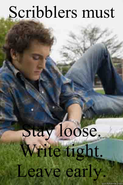 Scribblers must Stay loose. Write tight. Leave early.  Junior Copywriter