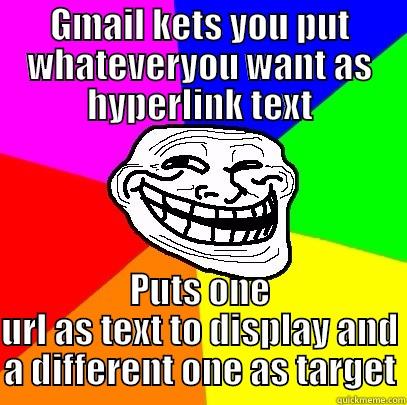 GMAIL KETS YOU PUT WHATEVERYOU WANT AS HYPERLINK TEXT PUTS ONE URL AS TEXT TO DISPLAY AND A DIFFERENT ONE AS TARGET Troll Face