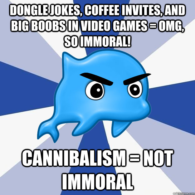 DONGLE JOKES, COFFEE INVITES, AND BIG BOOBS IN VIDEO GAMES = OMG, SO IMMORAL! CANNIBALISM = NOT IMMORAL  
