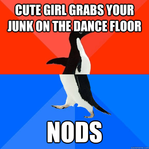 Cute girl grabs your junk on the dance floor Nods  Socially Awesome Awkward Penguin