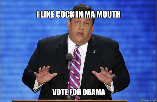 i like cock in ma mouth vote for obama - i like cock in ma mouth vote for obama  Hypocrite Chris Christie