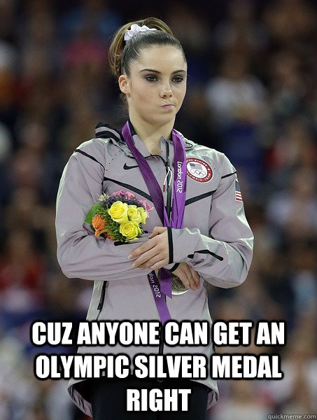  cuz anyone can get an olympic silver medal right -  cuz anyone can get an olympic silver medal right  teamMcKayla
