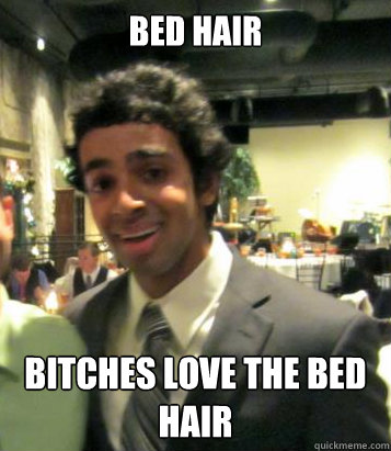 BED Hair BITCHES LOVE THE BED HAIR  